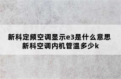 新科定频空调显示e3是什么意思 新科空调内机管温多少k